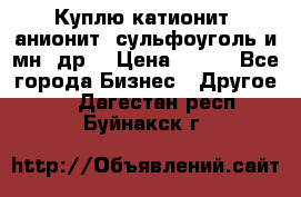 Куплю катионит ,анионит ,сульфоуголь и мн. др. › Цена ­ 100 - Все города Бизнес » Другое   . Дагестан респ.,Буйнакск г.